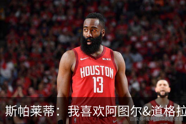 斯帕莱蒂：我喜欢阿图尔&道格拉斯的态度；马尔蒂尼代表新方向