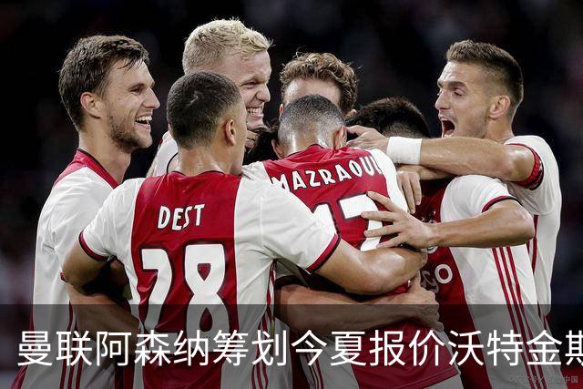 曼联阿森纳筹划今夏报价沃特金斯 维拉锋霸遭英超两大豪门哄抢