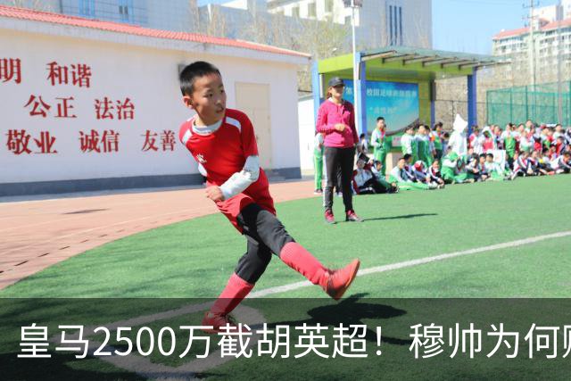皇马2500万截胡英超！穆帅为何赌上未来押注这个“愣头青”？